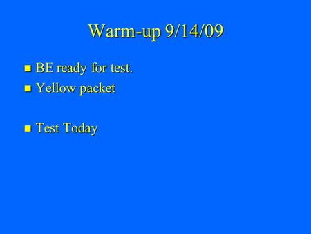 Warm-up 9/14/09 BE ready for test. BE ready for test. Yellow packet Yellow packet Test Today Test Today.