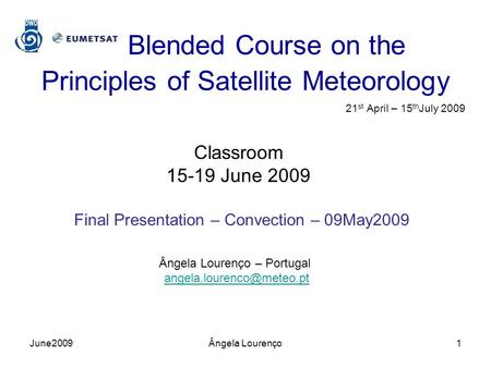 Blended Course on the Principles of Satellite Meteorology 21 st April – 15 th July 2009 Classroom 15-19 June 2009 Final Presentation – Convection – 09May2009.