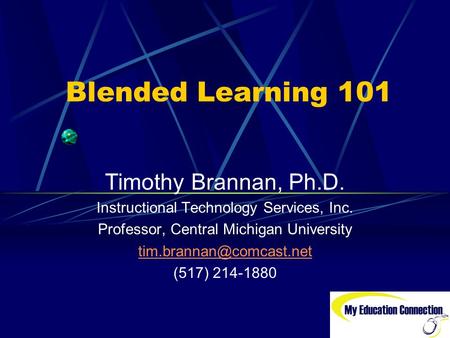 Blended Learning 101 Timothy Brannan, Ph.D. Instructional Technology Services, Inc. Professor, Central Michigan University (517)