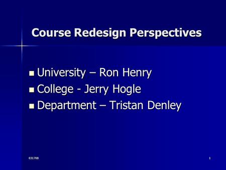 0317081 Course Redesign Perspectives Course Redesign Perspectives University – Ron Henry University – Ron Henry College - Jerry Hogle College - Jerry Hogle.