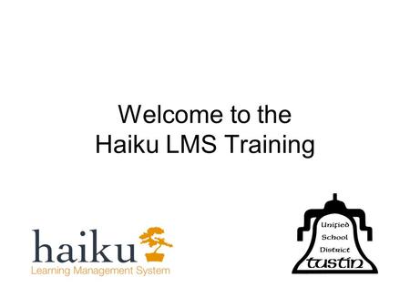 Welcome to the Haiku LMS Training. What is a Learning Management system (LMS)? Similar to a Virtual Learning Environment (VLE) Manage users, roles, courses,