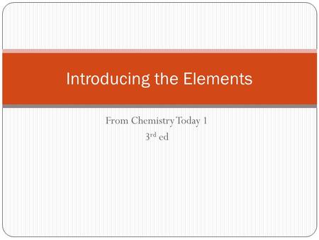 From Chemistry Today 1 3 rd ed Introducing the Elements.