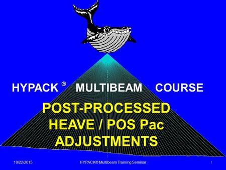 10/22/2015HYPACK® Multibeam Training Seminar1 POST-PROCESSED HEAVE / POS Pac ADJUSTMENTS HYPACK ® MULTIBEAM COURSE.