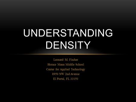 Leonard M. Fischer Horace Mann Middle School Center for Applied Technology 8950 NW 2nd Avenue El Portal, FL 33150 UNDERSTANDING DENSITY.