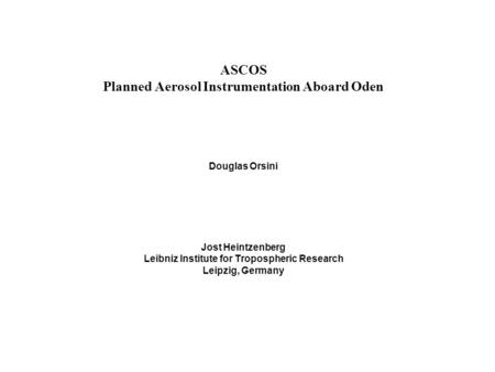 ASCOS Planned Aerosol Instrumentation Aboard Oden Douglas Orsini Jost Heintzenberg Leibniz Institute for Tropospheric Research Leipzig, Germany.