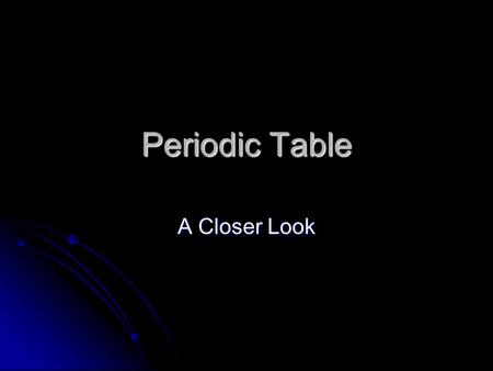 Periodic Table A Closer Look. History of the Periodic Table Mendeleev arranged the elements into the world’s 1 st periodic table Mendeleev arranged the.