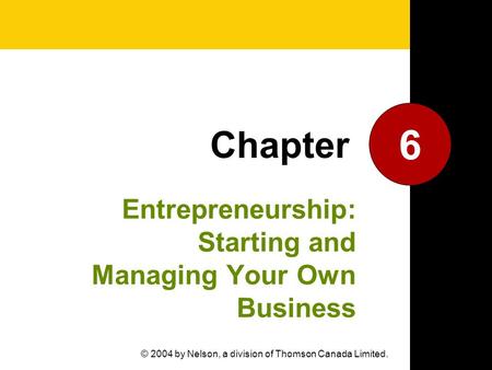 Entrepreneurship: Starting and Managing Your Own Business 6 Chapter © 2004 by Nelson, a division of Thomson Canada Limited.