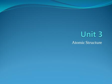 Unit 3 Atomic Structure.