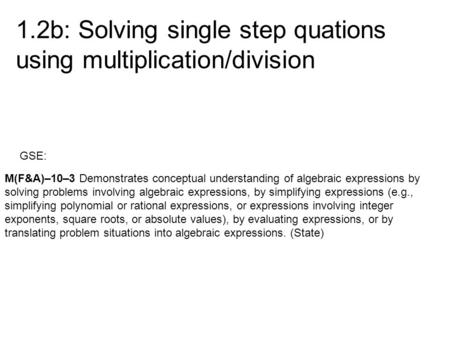 1.2b: Solving single step quations using multiplication/division GSE: M(F&A)–10–3 Demonstrates conceptual understanding of algebraic expressions by solving.