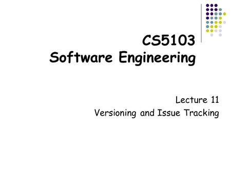 CS5103 Software Engineering Lecture 11 Versioning and Issue Tracking.