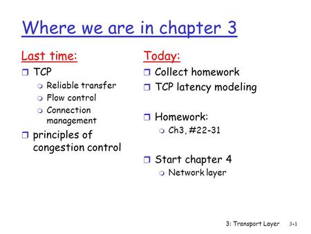 3: Transport Layer3-1 Where we are in chapter 3 Last time: r TCP m Reliable transfer m Flow control m Connection management r principles of congestion.