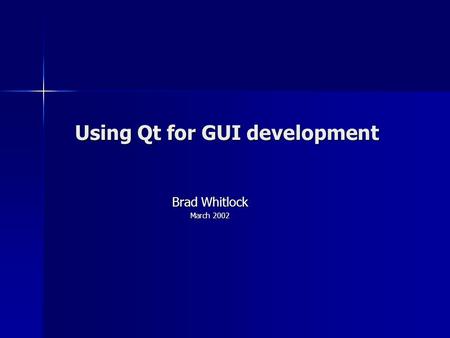 Using Qt for GUI development Brad Whitlock March 2002.