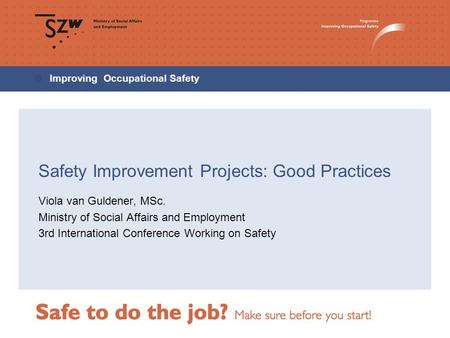 Improving Occupational Safety Safety Improvement Projects: Good Practices Viola van Guldener, MSc. Ministry of Social Affairs and Employment 3rd International.