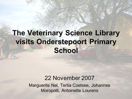 The Veterinary Science Library visits Onderstepoort Primary School 22 November 2007 Marguerite Nel, Tertia Coetsee, Johannes Moropotli, Antoinette Lourens.