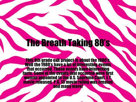 The Breath Taking 80’s This 8th grade exit project is about the 1980’s. Well the 1980’s have a lot of interesting events that occurred. These events have.