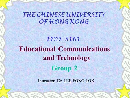 THE CHINESE UNIVERSITY OF HONG KONG EDD 5161 Educational Communications and Technology Group 2 Instructor: Dr. LEE FONG LOK.