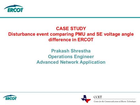 CASE STUDY Disturbance event comparing PMU and SE voltage angle difference in ERCOT Prakash Shrestha Operations Engineer Advanced Network Application.