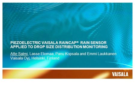 PIEZOELECTRIC VAISALA RAINCAP  RAIN SENSOR APPLIED TO DROP SIZE DISTRIBUTION MONITORING Atte Salmi, Lasse Elomaa, Panu Kopsala and Emmi Laukkanen Vaisala.