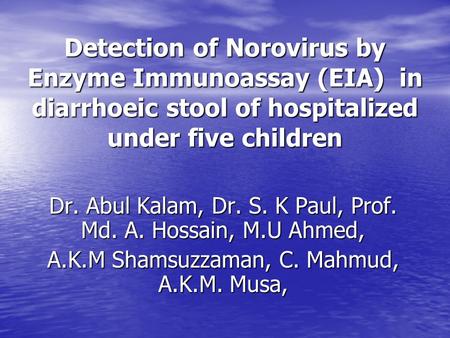 Detection of Norovirus by Enzyme Immunoassay (EIA) in diarrhoeic stool of hospitalized under five children Dr. Abul Kalam, Dr. S. K Paul, Prof. Md. A.