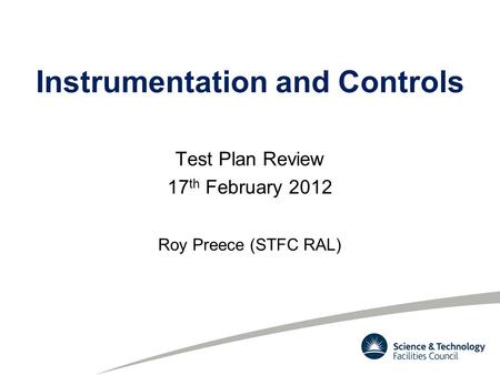 Instrumentation and Controls Test Plan Review 17 th February 2012 Roy Preece (STFC RAL)