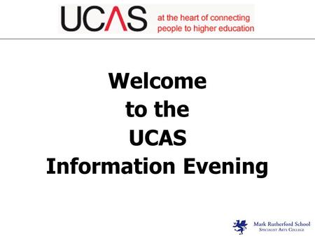 Welcome to the UCAS Information Evening. Focus Areas: Support Preparation Research Application Process References Deadlines.