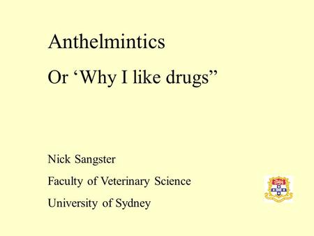 Anthelmintics Or ‘Why I like drugs” Nick Sangster Faculty of Veterinary Science University of Sydney.