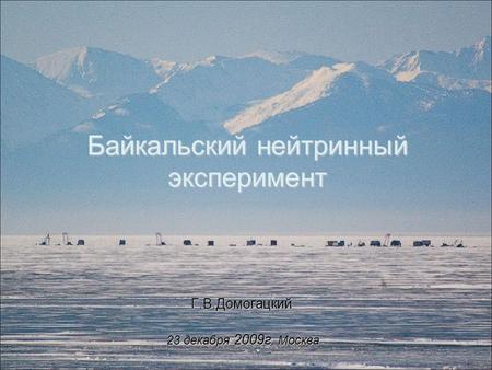 Байкальский нейтринный эксперимент Г.В.Домогацкий 1 23 декабря 2009г. Москва.