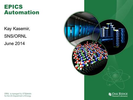 ORNL is managed by UT-Battelle for the US Department of Energy EPICS Automation Kay Kasemir, SNS/ORNL June 2014.