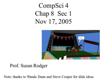 CompSci 4 Chap 8 Sec 1 Nov 17, 2005 Prof. Susan Rodger Note: thanks to Wanda Dann and Steve Cooper for slide ideas.