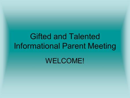 Gifted and Talented Informational Parent Meeting WELCOME!