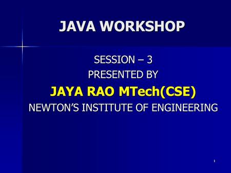 JAVA WORKSHOP SESSION – 3 PRESENTED BY JAYA RAO MTech(CSE) NEWTON’S INSTITUTE OF ENGINEERING 1.