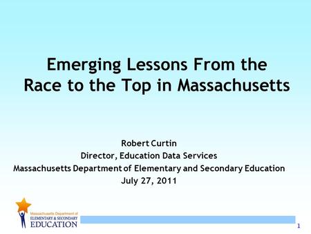 1 Emerging Lessons From the Race to the Top in Massachusetts Robert Curtin Director, Education Data Services Massachusetts Department of Elementary and.