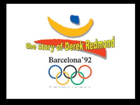 Derek's life goal was to win a Gold Medal in the Olympic games. In 1992 The day came for the semi-finals in the 400 meters and Derek knew this would be.