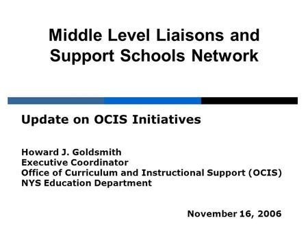 Middle Level Liaisons and Support Schools Network Update on OCIS Initiatives Howard J. Goldsmith Executive Coordinator Office of Curriculum and Instructional.