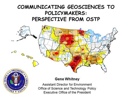 Gene Whitney Assistant Director for Environment Office of Science and Technology Policy Executive Office of the President COMMUNICATING GEOSCIENCES TO.