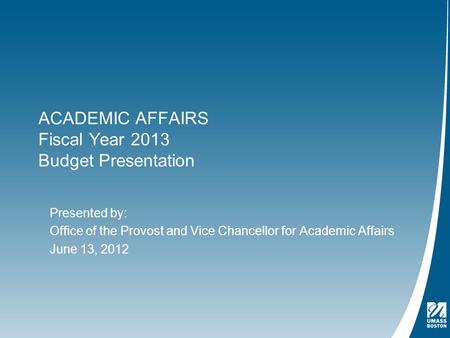 ACADEMIC AFFAIRS Fiscal Year 2013 Budget Presentation Presented by: Office of the Provost and Vice Chancellor for Academic Affairs June 13, 2012.