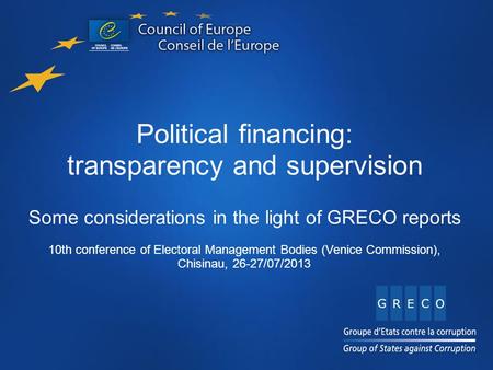 Title Content Name of presentation here Political financing: transparency and supervision Some considerations in the light of GRECO reports 10th conference.