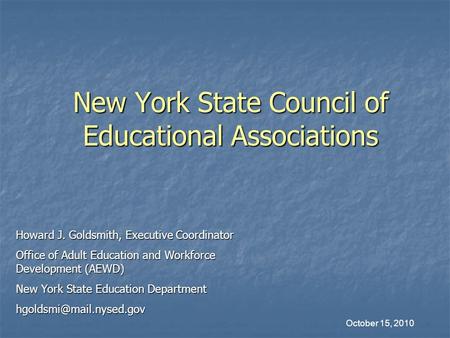 New York State Council of Educational Associations Howard J. Goldsmith, Executive Coordinator Office of Adult Education and Workforce Development (AEWD)