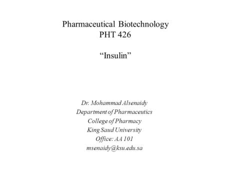 Pharmaceutical Biotechnology PHT 426 “Insulin” Dr. Mohammad Alsenaidy Department of Pharmaceutics College of Pharmacy King Saud University Office: AA 101.