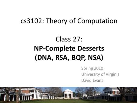 Cs3102: Theory of Computation Class 27: NP-Complete Desserts (DNA, RSA, BQP, NSA) Spring 2010 University of Virginia David Evans.