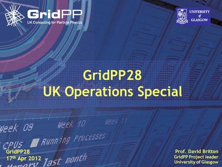 Slide David Britton, University of Glasgow IET, Oct 09 1 Prof. David Britton GridPP Project leader University of Glasgow GridPP28 17 th Apr 2012 GridPP28.