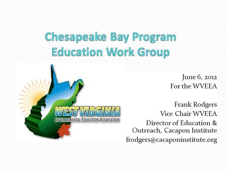 June 6, 2012 For the WVEEA Frank Rodgers Vice Chair WVEEA Director of Education & Outreach, Cacapon Institute