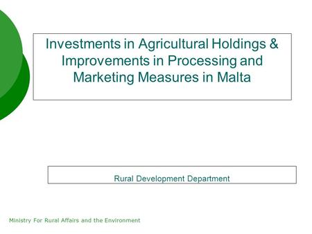 Ministry For Rural Affairs and the Environment Investments in Agricultural Holdings & Improvements in Processing and Marketing Measures in Malta Rural.