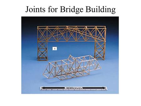 Joints for Bridge Building. To build a bridge you must join many separate pieces. The stronger the joint, the stronger the bridge. We are going to view.