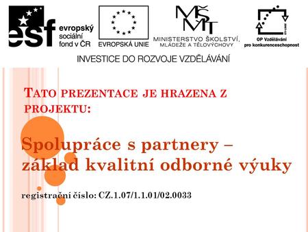 T ATO PREZENTACE JE HRAZENA Z PROJEKTU : Spolupráce s partnery – základ kvalitní odborné výuky registrační číslo: CZ.1.07/1.1.01/02.0033.