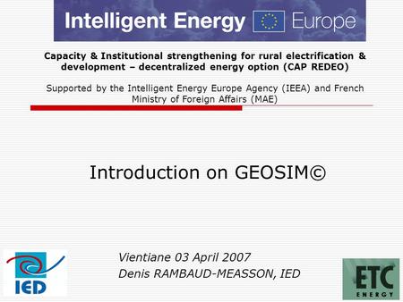 1 Introduction on GEOSIM© Vientiane 03 April 2007 Denis RAMBAUD-MEASSON, IED Capacity & Institutional strengthening for rural electrification & development.