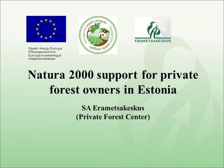 SA Erametsakeskus (Private Forest Center) Natura 2000 support for private forest owners in Estonia Maaelu Arengu Euroopa Põllumajandusfond: Euroopa investeeringud.