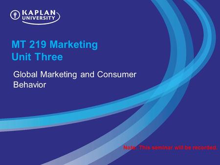 MT 219 Marketing Unit Three Global Marketing and Consumer Behavior Note: This seminar will be recorded.