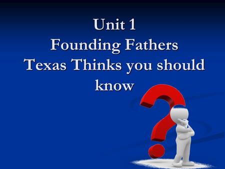 Unit 1 Founding Fathers Texas Thinks you should know.