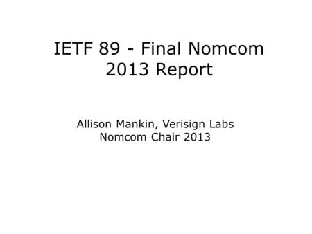 IETF 89 - Final Nomcom 2013 Report Allison Mankin, Verisign Labs Nomcom Chair 2013.